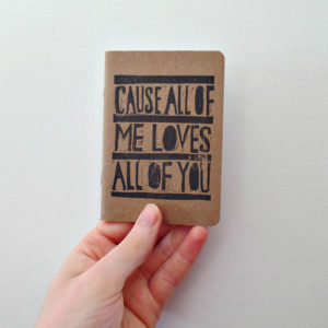 cause all of me loves all of you hand printed notebook